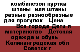 комбинезон куртки штаны  или штаны разные разнообразные для прогулок › Цена ­ 1 000 - Все города Дети и материнство » Детская одежда и обувь   . Калининградская обл.,Советск г.